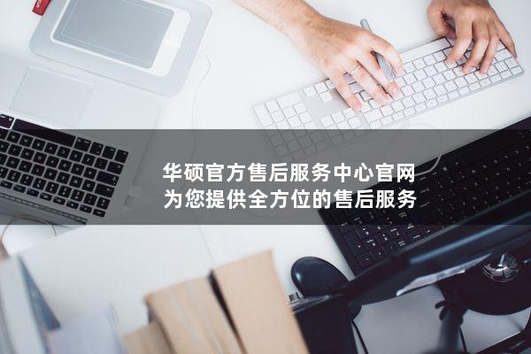 华硕官方售后服务中心官网：为您提供全方位的售后服务